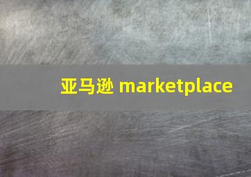 亚马逊 marketplace